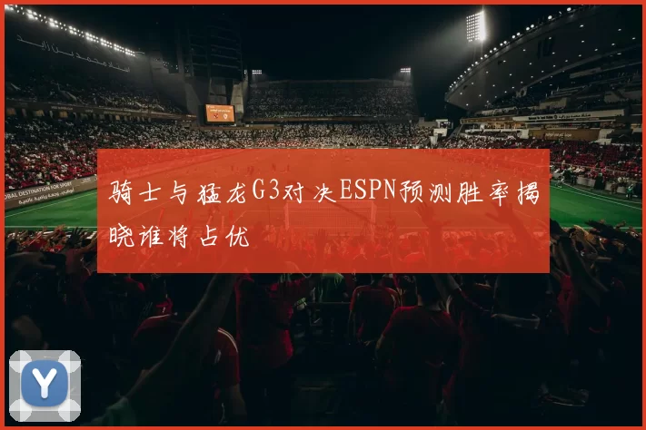骑士与猛龙G3对决ESPN预测胜率揭晓谁将占优