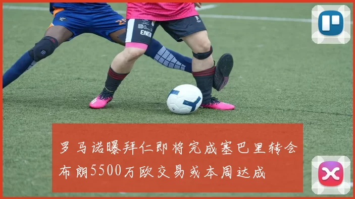 罗马诺曝拜仁即将完成塞巴里转会布朗5500万欧交易或本周达成