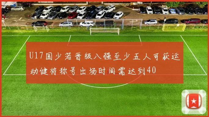U17国少若晋级八强至少五人可获运动健将称号出场时间需达到40