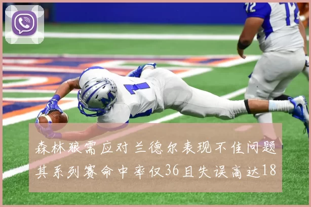 森林狼需应对兰德尔表现不佳问题其系列赛命中率仅36且失误高达18次