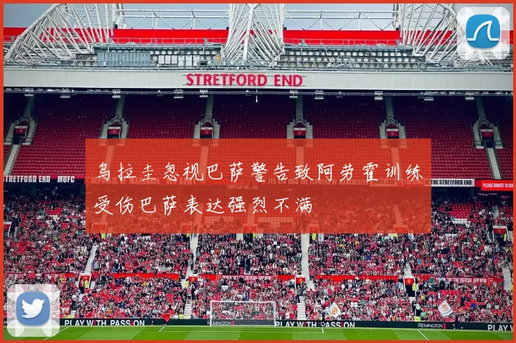 乌拉圭忽视巴萨警告致阿劳霍训练受伤巴萨表达强烈不满