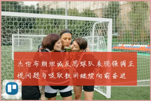 杰伦布朗坦诚反思球队表现强调正视问题与吸取教训继续向前奋进