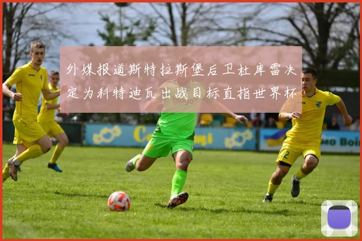 外媒报道斯特拉斯堡后卫杜库雷决定为科特迪瓦出战目标直指世界杯
