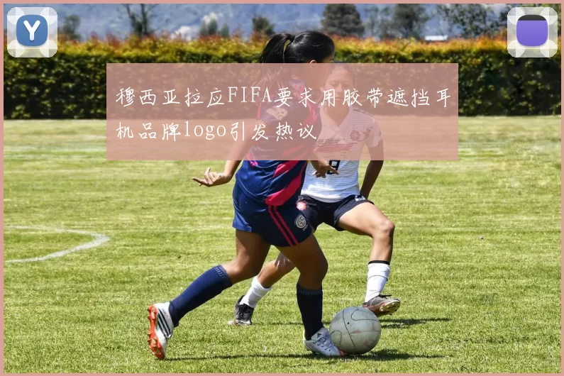 穆西亚拉应FIFA要求用胶带遮挡耳机品牌logo引发热议