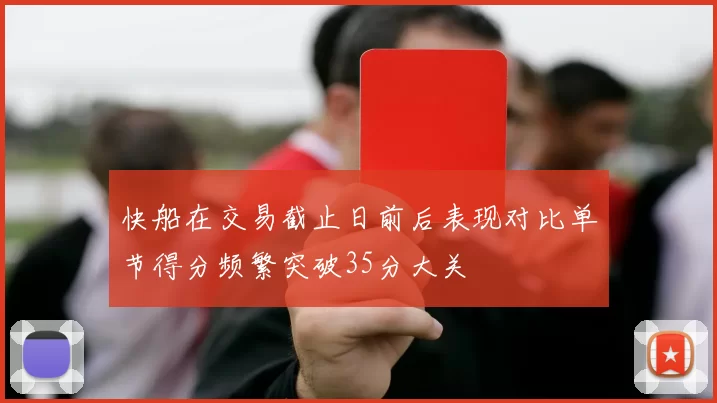 快船在交易截止日前后表现对比单节得分频繁突破35分大关