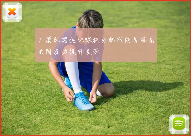广厦队需优化球权分配布朗与塔克共同发力提升表现