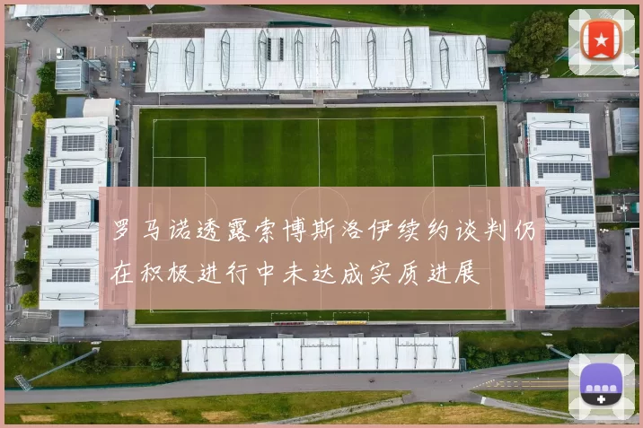 罗马诺透露索博斯洛伊续约谈判仍在积极进行中未达成实质进展